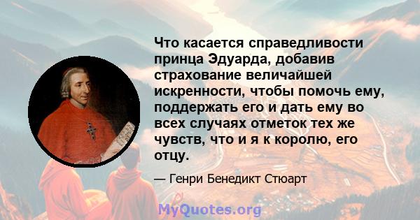 Что касается справедливости принца Эдуарда, добавив страхование величайшей искренности, чтобы помочь ему, поддержать его и дать ему во всех случаях отметок тех же чувств, что и я к королю, его отцу.