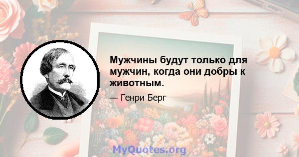 Мужчины будут только для мужчин, когда они добры к животным.