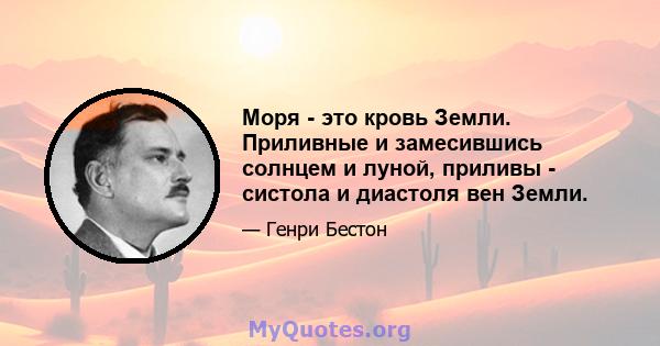 Моря - это кровь Земли. Приливные и замесившись солнцем и луной, приливы - систола и диастоля вен Земли.