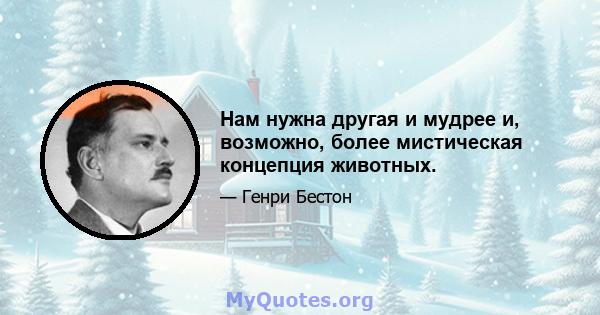 Нам нужна другая и мудрее и, возможно, более мистическая концепция животных.