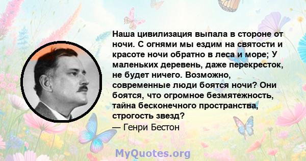 Наша цивилизация выпала в стороне от ночи. С огнями мы ездим на святости и красоте ночи обратно в леса и море; У маленьких деревень, даже перекресток, не будет ничего. Возможно, современные люди боятся ночи? Они боятся, 