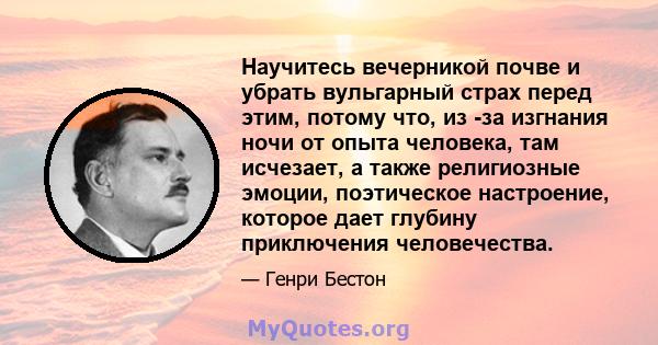 Научитесь вечерникой почве и убрать вульгарный страх перед этим, потому что, из -за изгнания ночи от опыта человека, там исчезает, а также религиозные эмоции, поэтическое настроение, которое дает глубину приключения