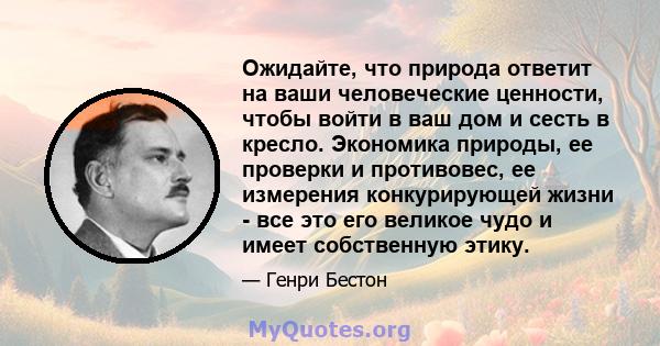 Ожидайте, что природа ответит на ваши человеческие ценности, чтобы войти в ваш дом и сесть в кресло. Экономика природы, ее проверки и противовес, ее измерения конкурирующей жизни - все это его великое чудо и имеет