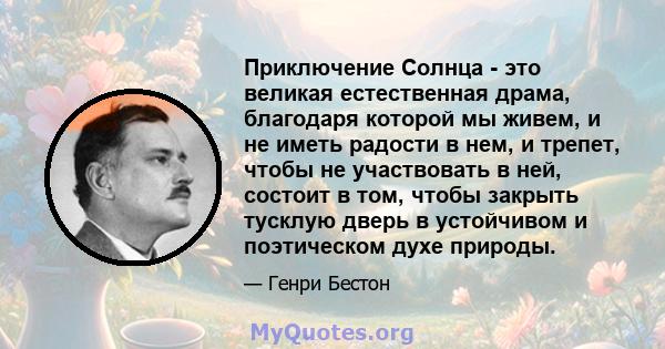 Приключение Солнца - это великая естественная драма, благодаря которой мы живем, и не иметь радости в нем, и трепет, чтобы не участвовать в ней, состоит в том, чтобы закрыть тусклую дверь в устойчивом и поэтическом духе 