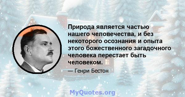 Природа является частью нашего человечества, и без некоторого осознания и опыта этого божественного загадочного человека перестает быть человеком.