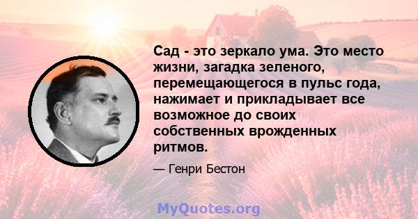 Сад - это зеркало ума. Это место жизни, загадка зеленого, перемещающегося в пульс года, нажимает и прикладывает все возможное до своих собственных врожденных ритмов.