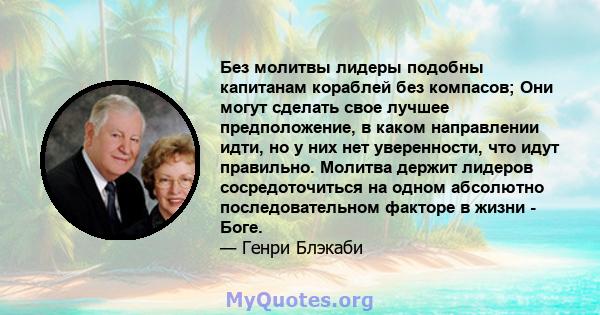 Без молитвы лидеры подобны капитанам кораблей без компасов; Они могут сделать свое лучшее предположение, в каком направлении идти, но у них нет уверенности, что идут правильно. Молитва держит лидеров сосредоточиться на