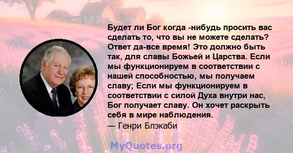 Будет ли Бог когда -нибудь просить вас сделать то, что вы не можете сделать? Ответ да-все время! Это должно быть так, для славы Божьей и Царства. Если мы функционируем в соответствии с нашей способностью, мы получаем