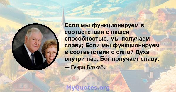 Если мы функционируем в соответствии с нашей способностью, мы получаем славу; Если мы функционируем в соответствии с силой Духа внутри нас, Бог получает славу.