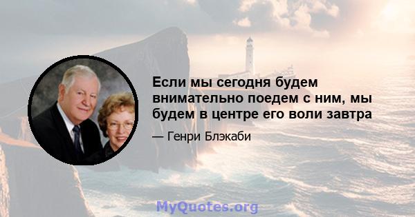 Если мы сегодня будем внимательно поедем с ним, мы будем в центре его воли завтра