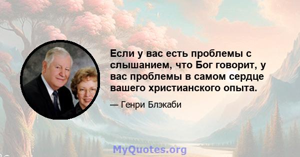 Если у вас есть проблемы с слышанием, что Бог говорит, у вас проблемы в самом сердце вашего христианского опыта.