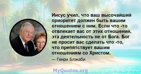 Иисус учил, что ваш высочайший приоритет должен быть вашим отношением с ним. Если что -то отвлекает вас от этих отношений, эта деятельность не от Бога. Бог не просит вас сделать что -то, что препятствует вашим