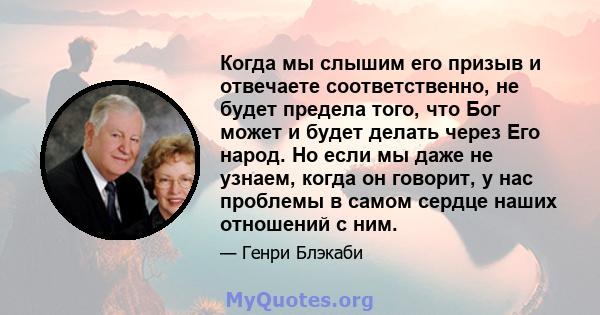 Когда мы слышим его призыв и отвечаете соответственно, не будет предела того, что Бог может и будет делать через Его народ. Но если мы даже не узнаем, когда он говорит, у нас проблемы в самом сердце наших отношений с