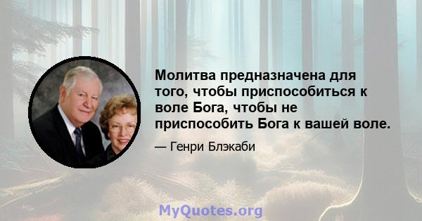 Молитва предназначена для того, чтобы приспособиться к воле Бога, чтобы не приспособить Бога к вашей воле.