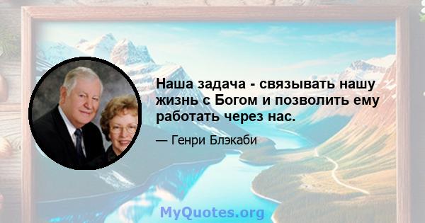 Наша задача - связывать нашу жизнь с Богом и позволить ему работать через нас.