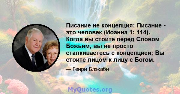 Писание не концепция; Писание - это человек (Иоанна 1: 114). Когда вы стоите перед Словом Божьим, вы не просто сталкиваетесь с концепцией; Вы стоите лицом к лицу с Богом.