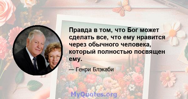 Правда в том, что Бог может сделать все, что ему нравится через обычного человека, который полностью посвящен ему.