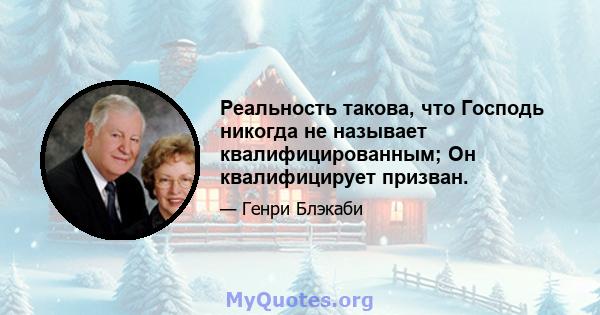 Реальность такова, что Господь никогда не называет квалифицированным; Он квалифицирует призван.