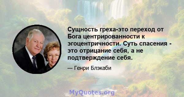 Сущность греха-это переход от Бога центрированности к эгоцентричности. Суть спасения - это отрицание себя, а не подтверждение себя.