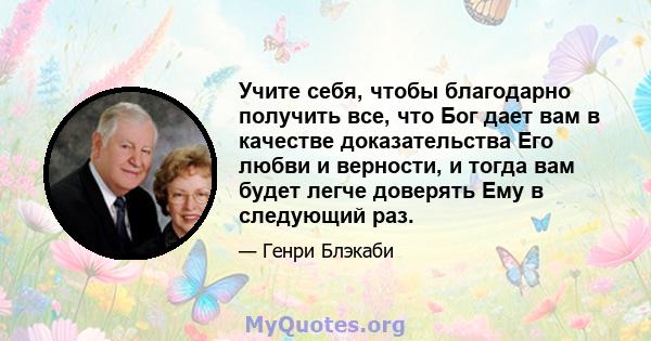 Учите себя, чтобы благодарно получить все, что Бог дает вам в качестве доказательства Его любви и верности, и тогда вам будет легче доверять Ему в следующий раз.