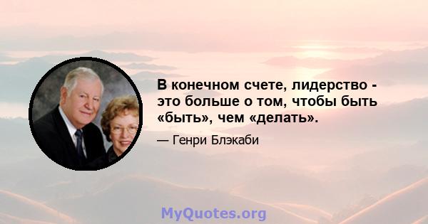 В конечном счете, лидерство - это больше о том, чтобы быть «быть», чем «делать».