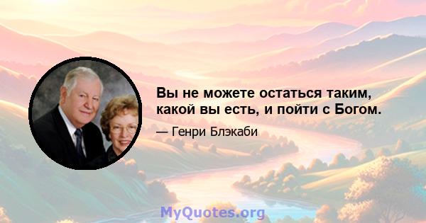 Вы не можете остаться таким, какой вы есть, и пойти с Богом.