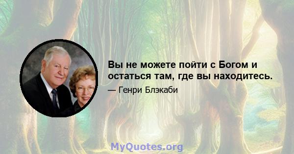 Вы не можете пойти с Богом и остаться там, где вы находитесь.