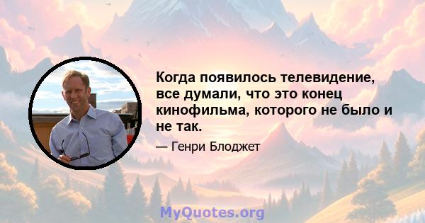 Когда появилось телевидение, все думали, что это конец кинофильма, которого не было и не так.