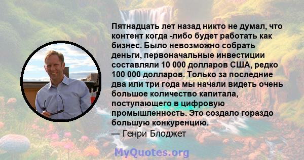 Пятнадцать лет назад никто не думал, что контент когда -либо будет работать как бизнес. Было невозможно собрать деньги, первоначальные инвестиции составляли 10 000 долларов США, редко 100 000 долларов. Только за