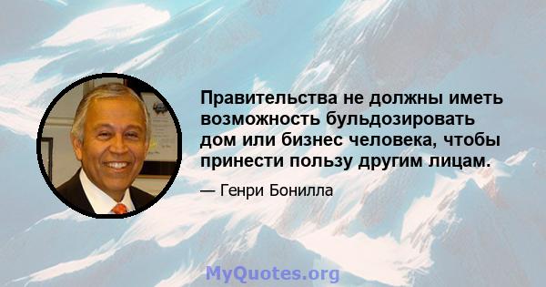 Правительства не должны иметь возможность бульдозировать дом или бизнес человека, чтобы принести пользу другим лицам.