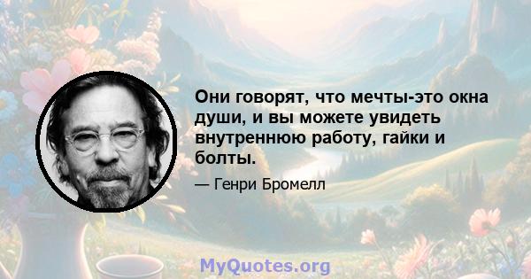 Они говорят, что мечты-это окна души, и вы можете увидеть внутреннюю работу, гайки и болты.