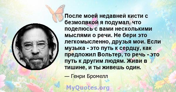 После моей недавней кисти с безмолвкой я подумал, что поделюсь с вами несколькими мыслями о речи. Не бери это легкомысленно, друзья мои. Если музыка - это путь к сердцу, как предложил Вольтер, то речь - это путь к