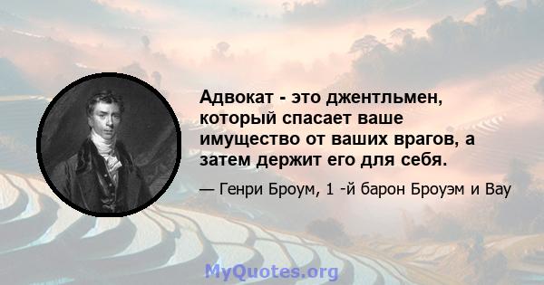 Адвокат - это джентльмен, который спасает ваше имущество от ваших врагов, а затем держит его для себя.