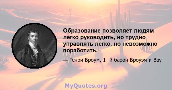 Образование позволяет людям легко руководить, но трудно управлять легко, но невозможно поработить.