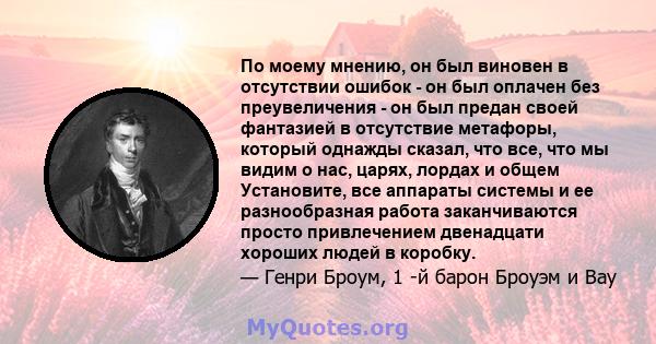 По моему мнению, он был виновен в отсутствии ошибок - он был оплачен без преувеличения - он был предан своей фантазией в отсутствие метафоры, который однажды сказал, что все, что мы видим о нас, царях, лордах и общем