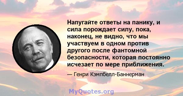 Напугайте ответы на панику, и сила порождает силу, пока, наконец, не видно, что мы участвуем в одном против другого после фантомной безопасности, которая постоянно исчезает по мере приближения.