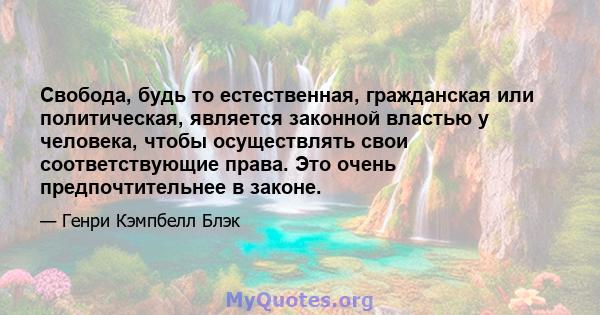 Свобода, будь то естественная, гражданская или политическая, является законной властью у человека, чтобы осуществлять свои соответствующие права. Это очень предпочтительнее в законе.