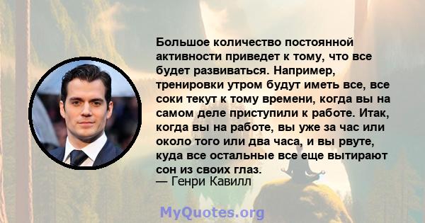 Большое количество постоянной активности приведет к тому, что все будет развиваться. Например, тренировки утром будут иметь все, все соки текут к тому времени, когда вы на самом деле приступили к работе. Итак, когда вы