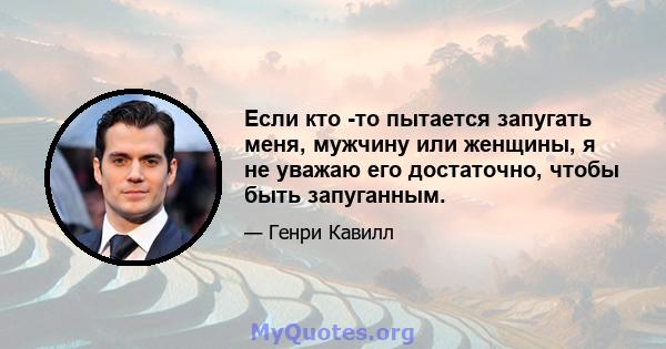 Если кто -то пытается запугать меня, мужчину или женщины, я не уважаю его достаточно, чтобы быть запуганным.