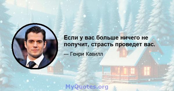 Если у вас больше ничего не получит, страсть проведет вас.