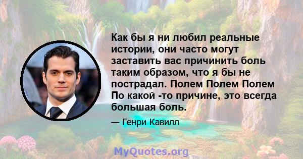 Как бы я ни любил реальные истории, они часто могут заставить вас причинить боль таким образом, что я бы не пострадал. Полем Полем Полем По какой -то причине, это всегда большая боль.