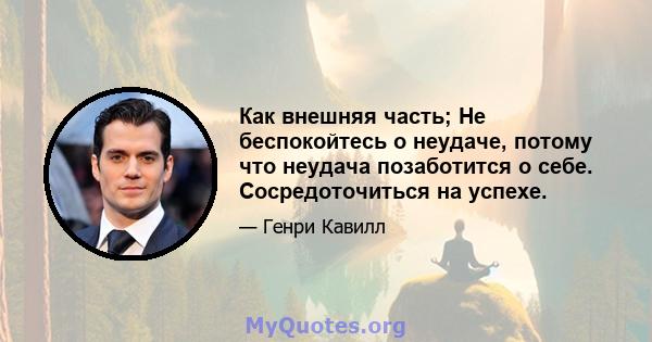 Как внешняя часть; Не беспокойтесь о неудаче, потому что неудача позаботится о себе. Сосредоточиться на успехе.