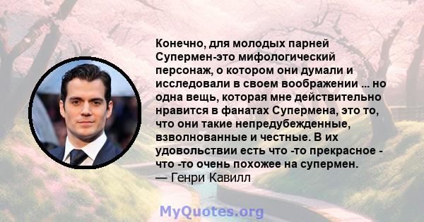 Конечно, для молодых парней Супермен-это мифологический персонаж, о котором они думали и исследовали в своем воображении ... но одна вещь, которая мне действительно нравится в фанатах Супермена, это то, что они такие