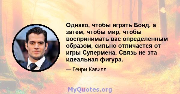 Однако, чтобы играть Бонд, а затем, чтобы мир, чтобы воспринимать вас определенным образом, сильно отличается от игры Супермена. Связь не эта идеальная фигура.