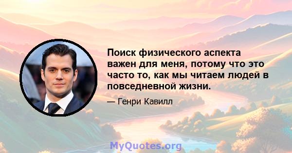 Поиск физического аспекта важен для меня, потому что это часто то, как мы читаем людей в повседневной жизни.