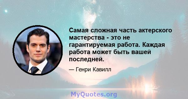 Самая сложная часть актерского мастерства - это не гарантируемая работа. Каждая работа может быть вашей последней.