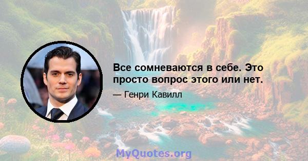 Все сомневаются в себе. Это просто вопрос этого или нет.