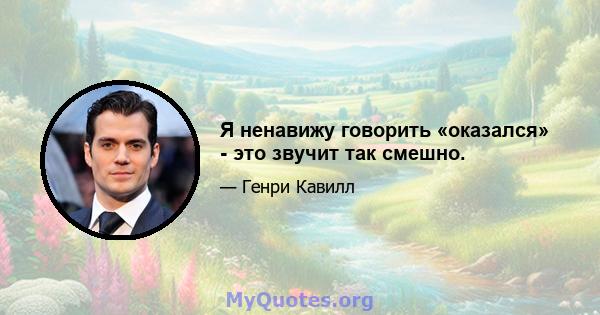 Я ненавижу говорить «оказался» - это звучит так смешно.