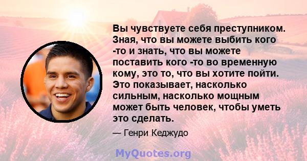 Вы чувствуете себя преступником. Зная, что вы можете выбить кого -то и знать, что вы можете поставить кого -то во временную кому, это то, что вы хотите пойти. Это показывает, насколько сильным, насколько мощным может