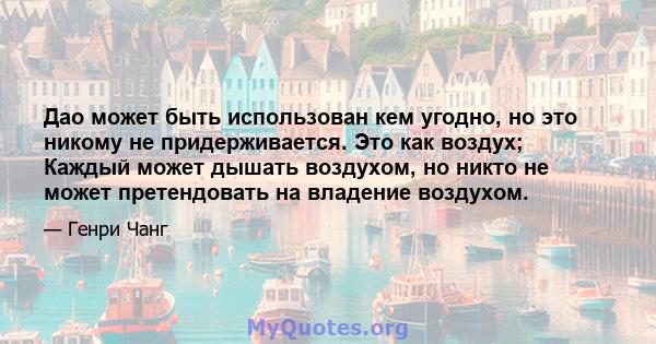 Дао может быть использован кем угодно, но это никому не придерживается. Это как воздух; Каждый может дышать воздухом, но никто не может претендовать на владение воздухом.